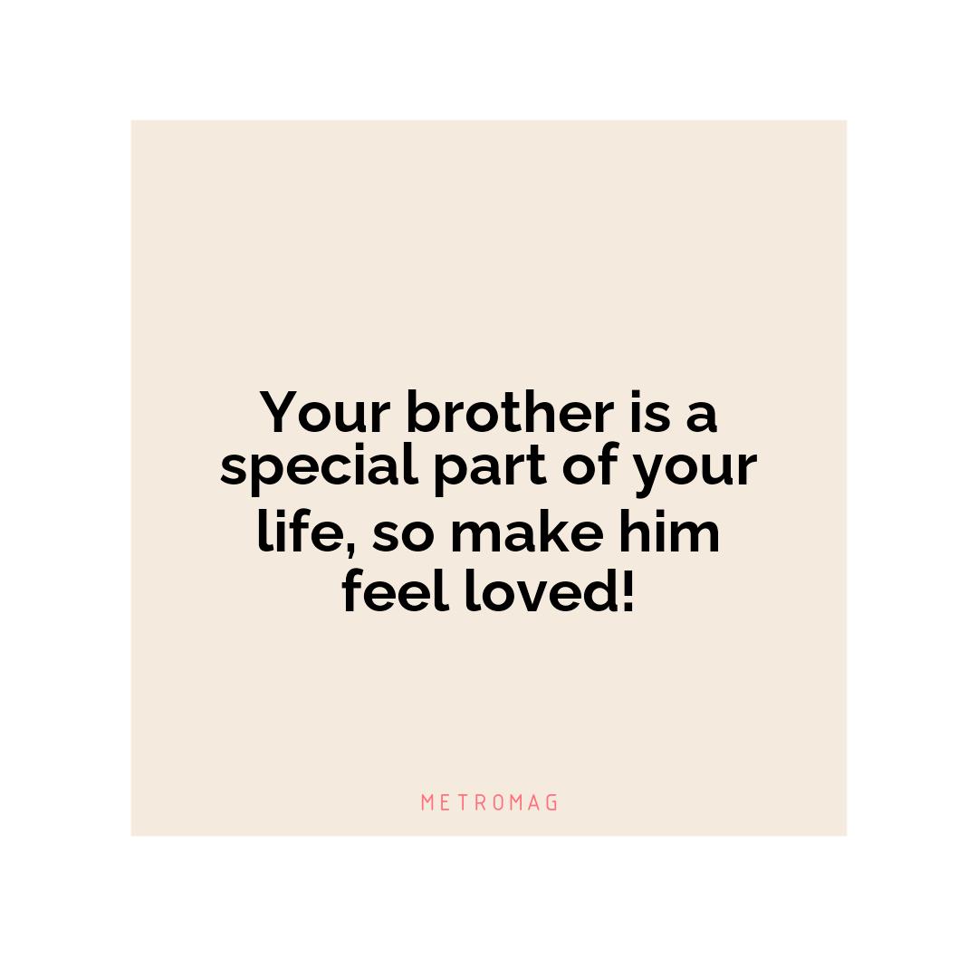 Your brother is a special part of your life, so make him feel loved!