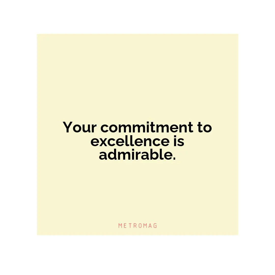 Your commitment to excellence is admirable.