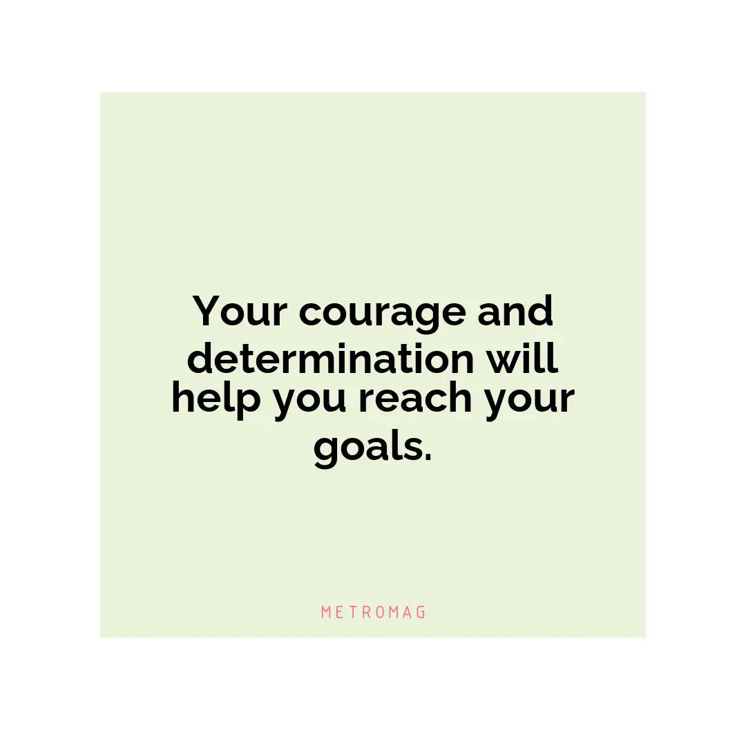 Your courage and determination will help you reach your goals.