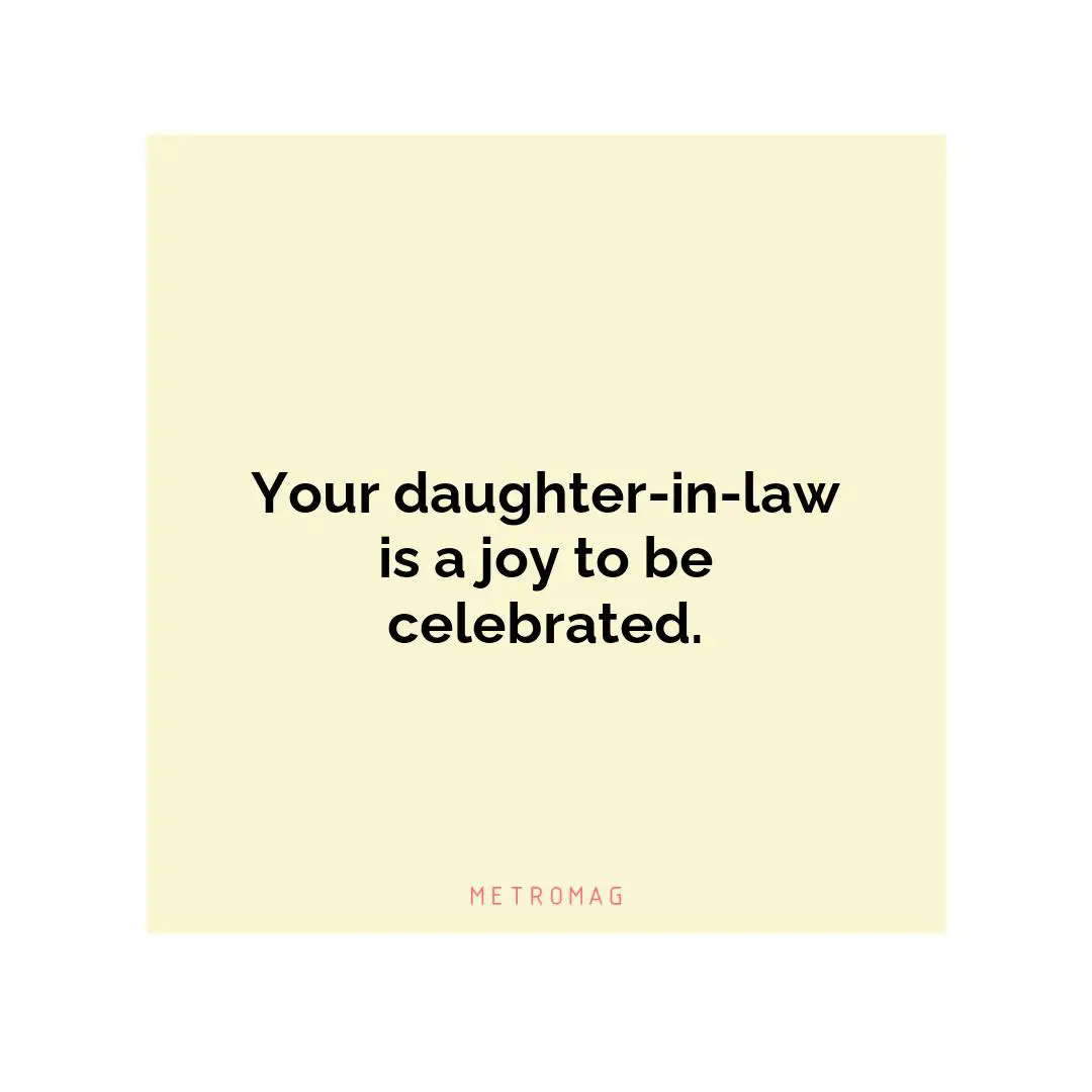 Your daughter-in-law is a joy to be celebrated.