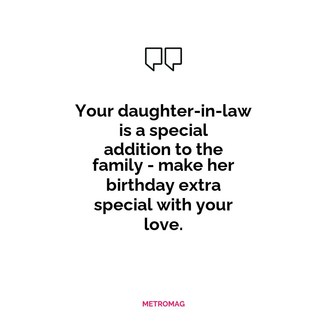 Your daughter-in-law is a special addition to the family - make her birthday extra special with your love.