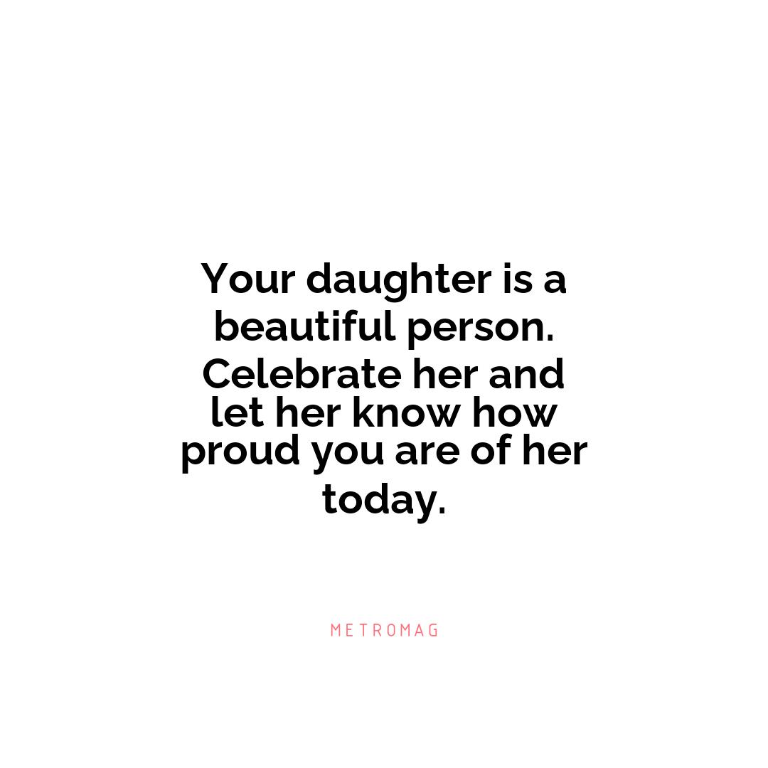 Your daughter is a beautiful person. Celebrate her and let her know how proud you are of her today.