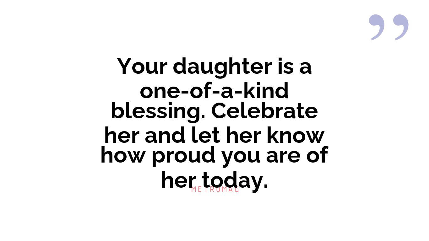 Your daughter is a one-of-a-kind blessing. Celebrate her and let her know how proud you are of her today.