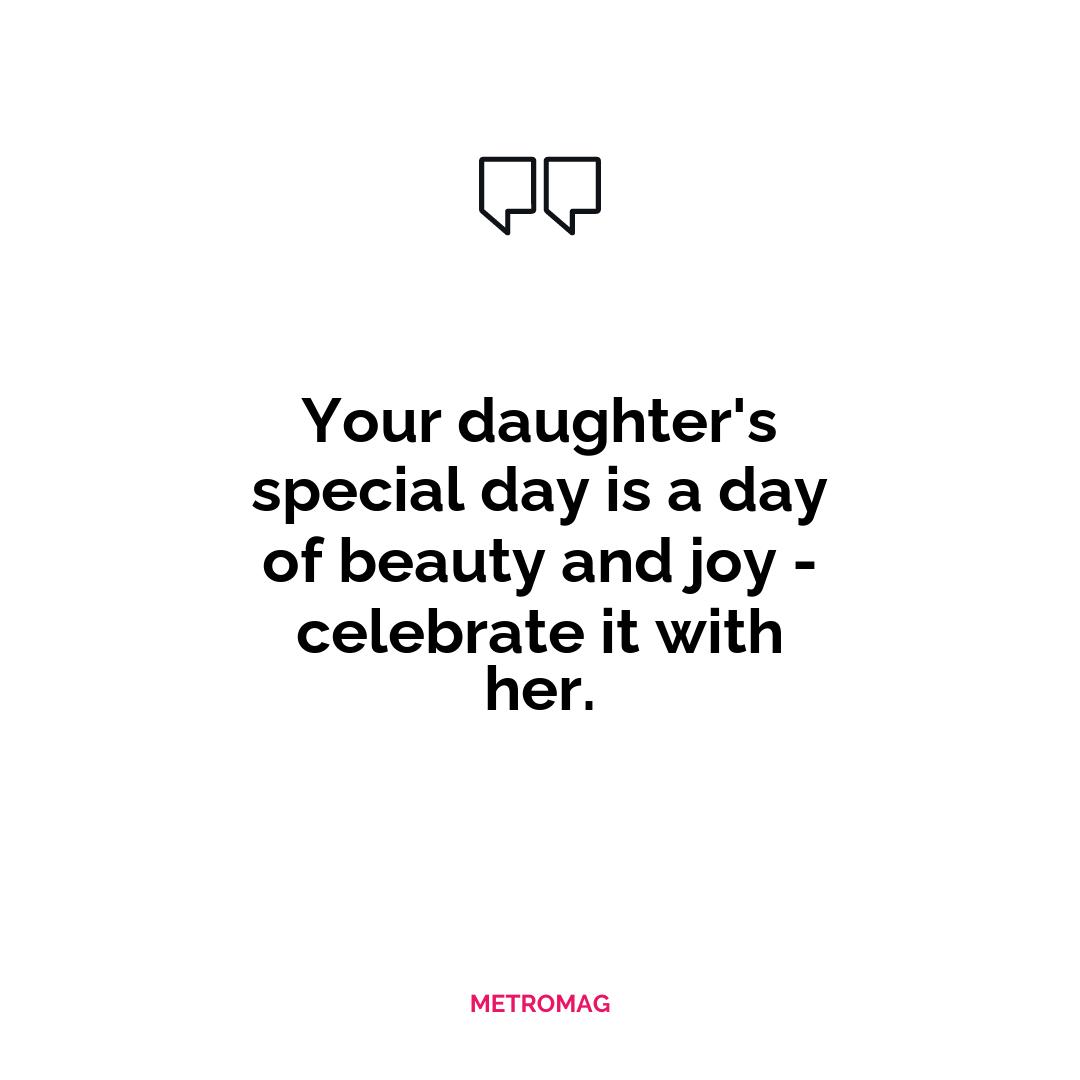 Your daughter's special day is a day of beauty and joy - celebrate it with her.