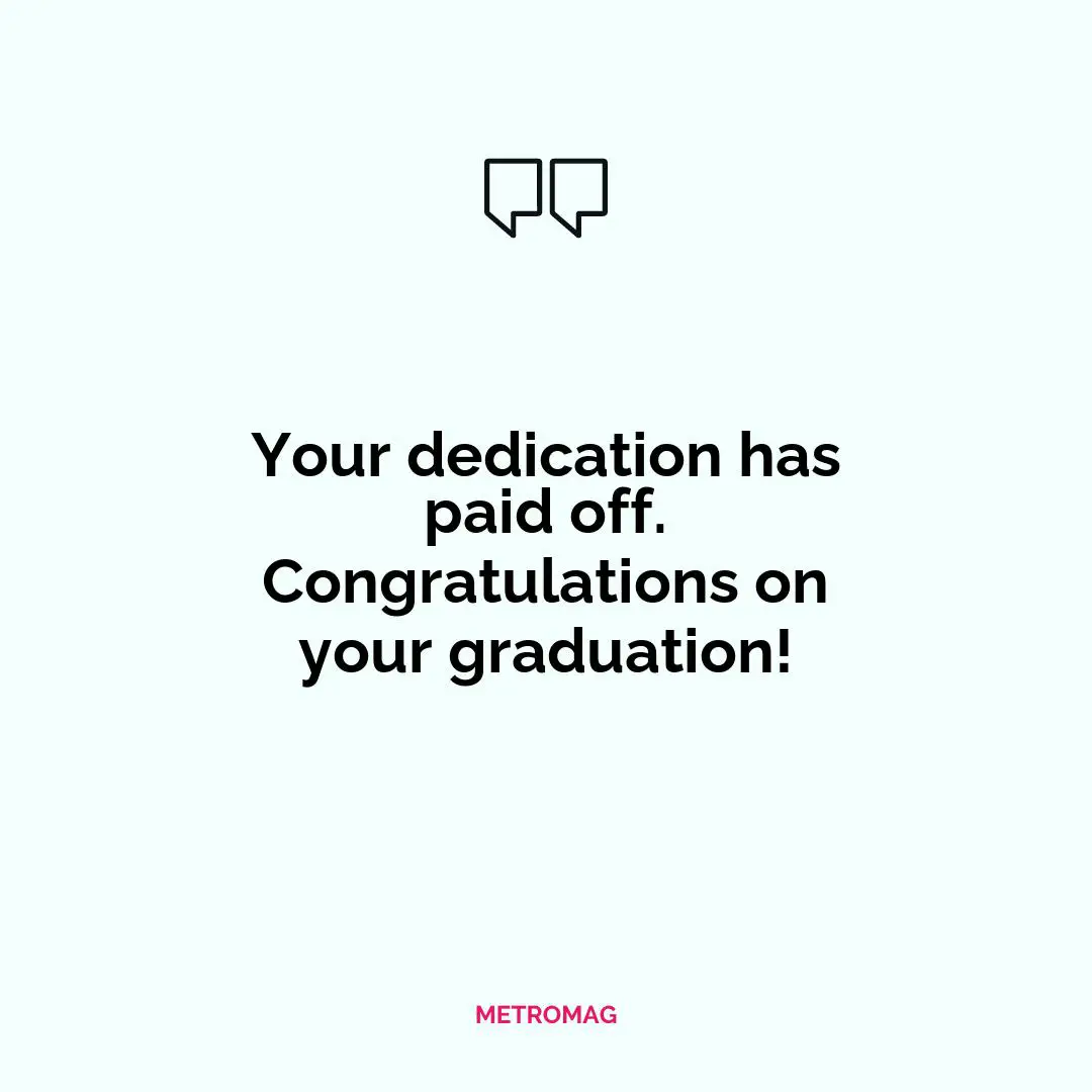 Your dedication has paid off. Congratulations on your graduation!