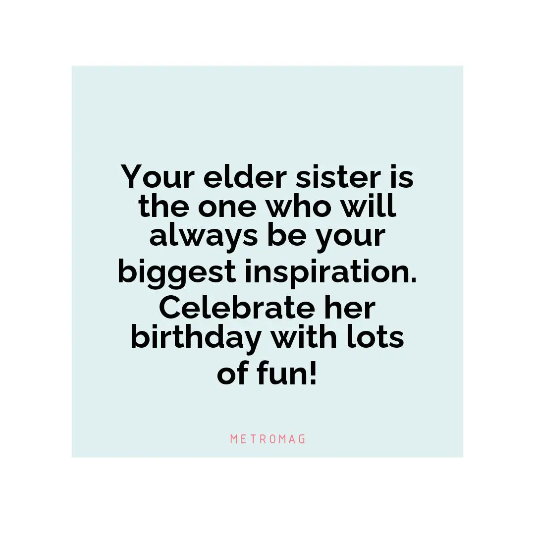 Your elder sister is the one who will always be your biggest inspiration. Celebrate her birthday with lots of fun!
