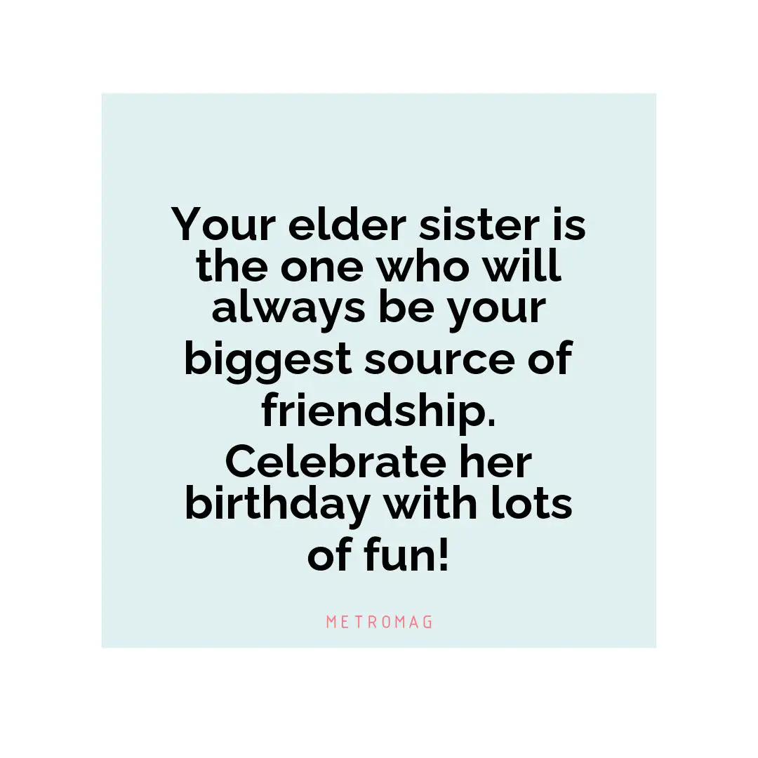 Your elder sister is the one who will always be your biggest source of friendship. Celebrate her birthday with lots of fun!