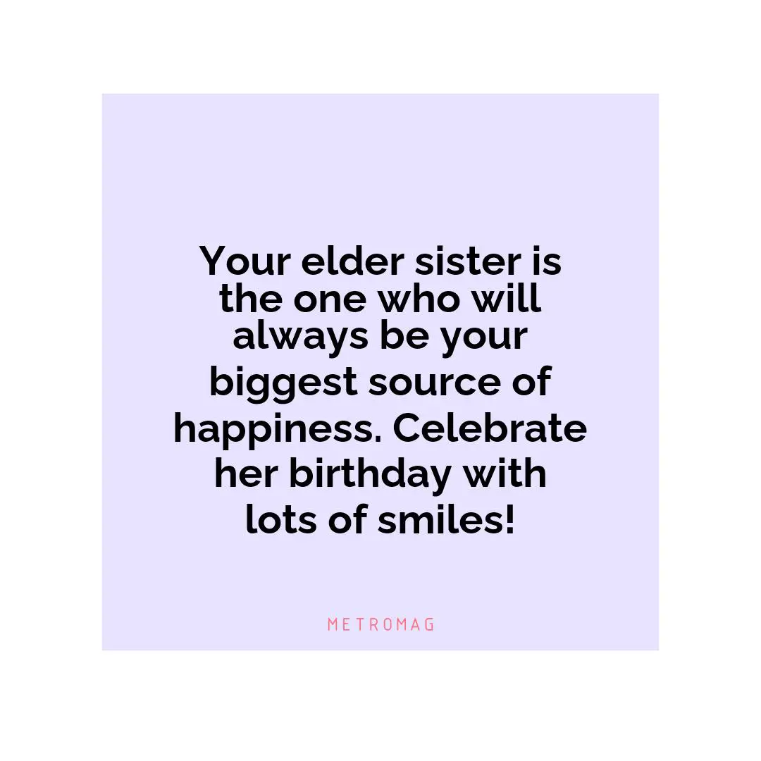 Your elder sister is the one who will always be your biggest source of happiness. Celebrate her birthday with lots of smiles!