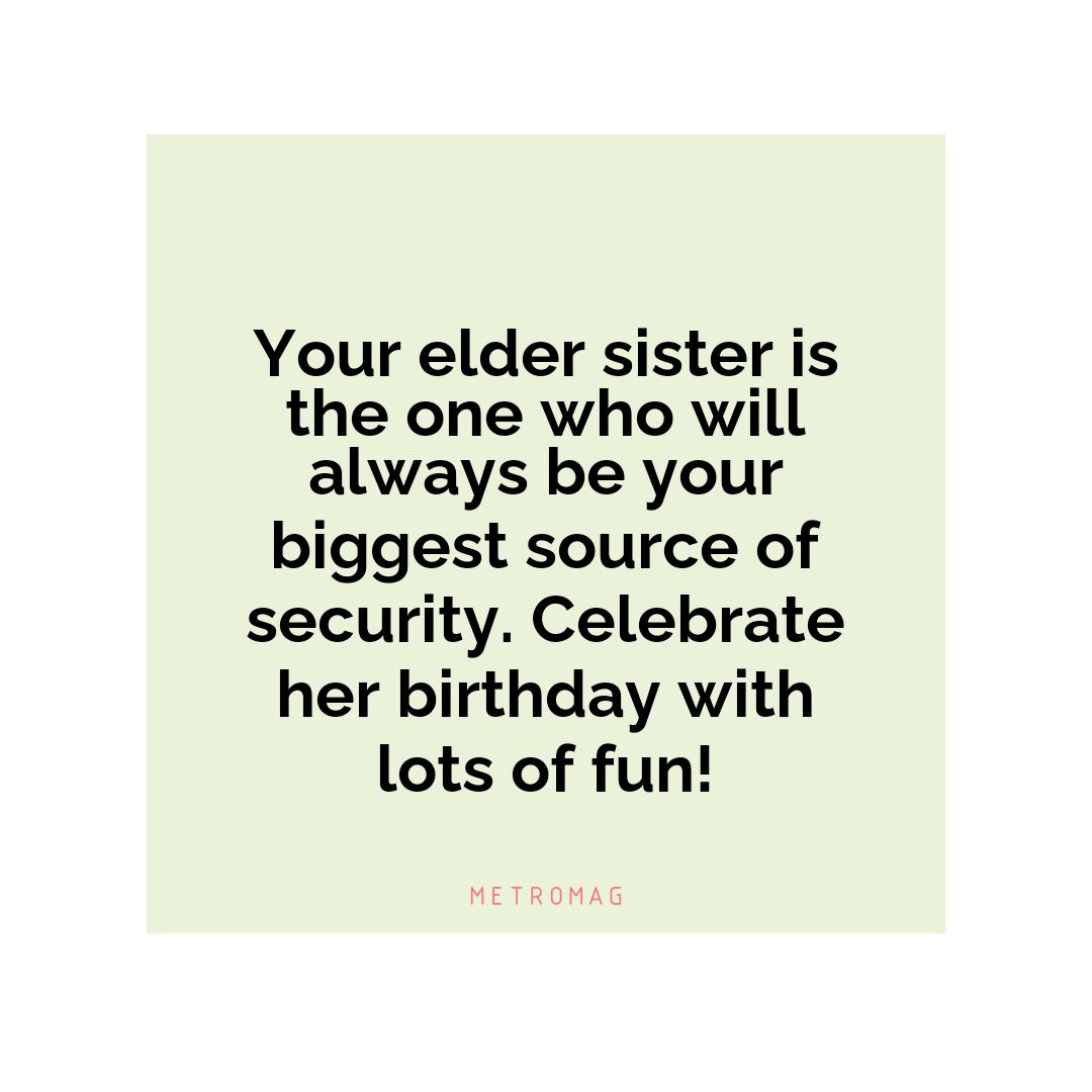 Your elder sister is the one who will always be your biggest source of security. Celebrate her birthday with lots of fun!