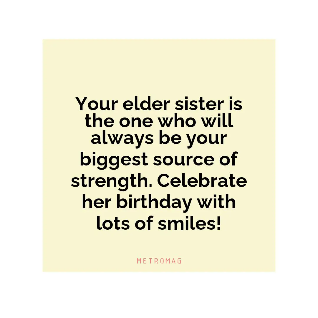 Your elder sister is the one who will always be your biggest source of strength. Celebrate her birthday with lots of smiles!