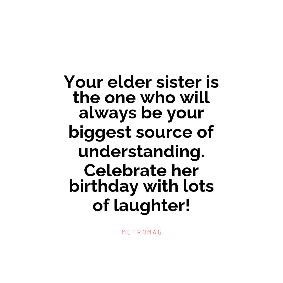 Your elder sister is the one who will always be your biggest source of understanding. Celebrate her birthday with lots of laughter!
