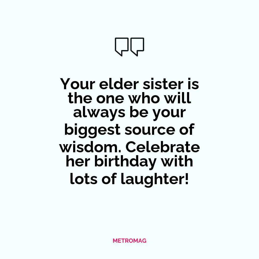 Your elder sister is the one who will always be your biggest source of wisdom. Celebrate her birthday with lots of laughter!