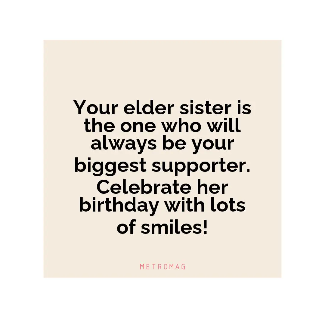 Your elder sister is the one who will always be your biggest supporter. Celebrate her birthday with lots of smiles!