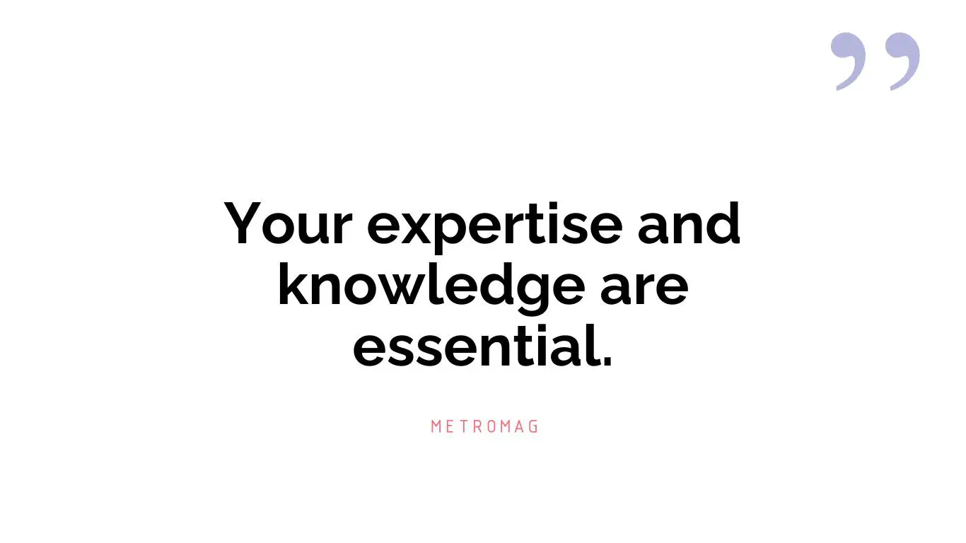 Your expertise and knowledge are essential.