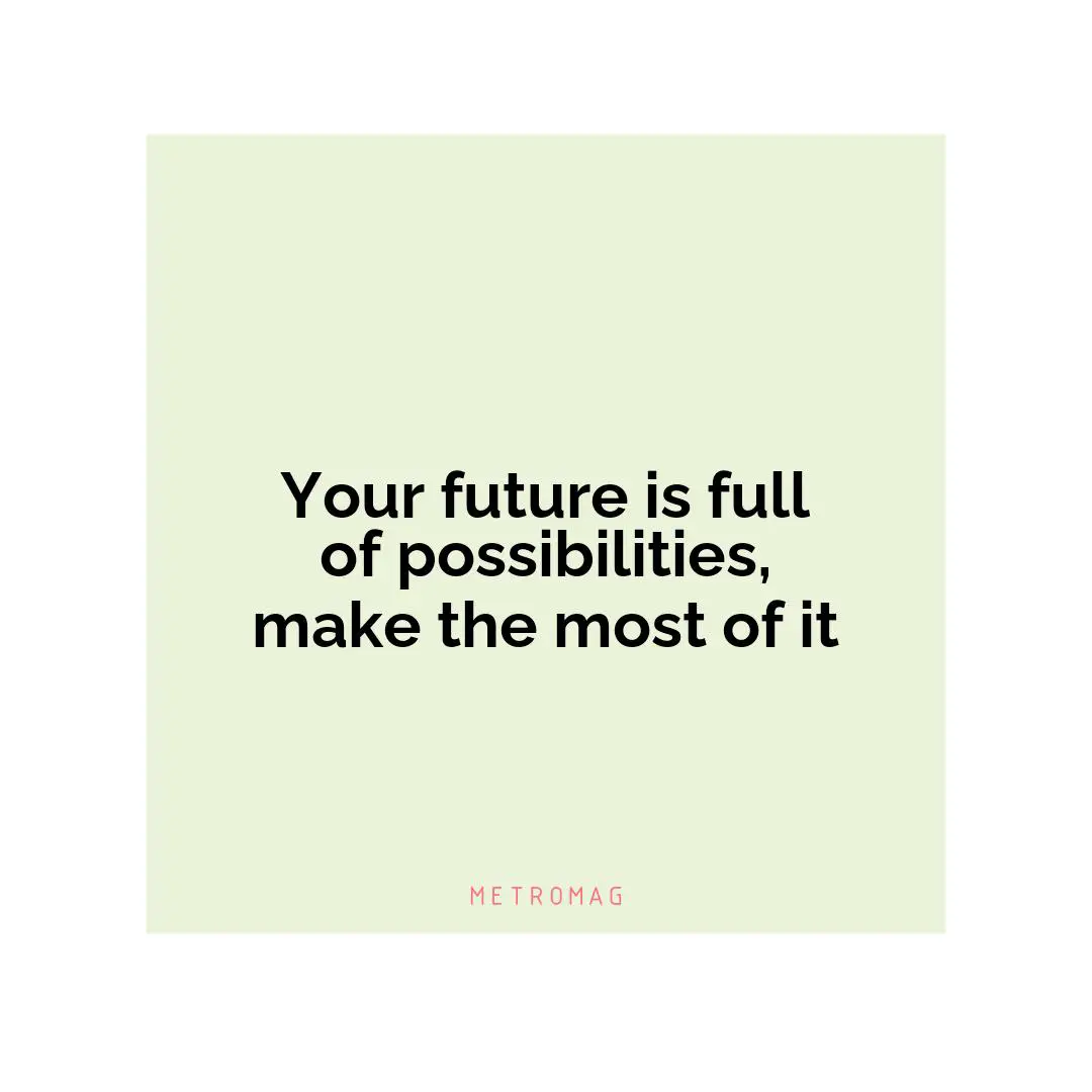 Your future is full of possibilities, make the most of it