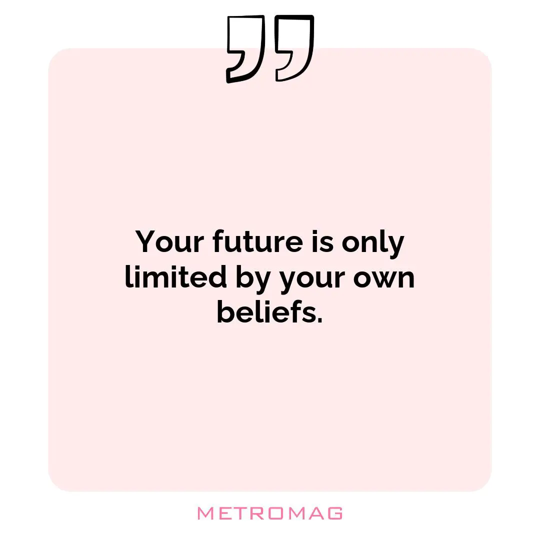 Your future is only limited by your own beliefs.