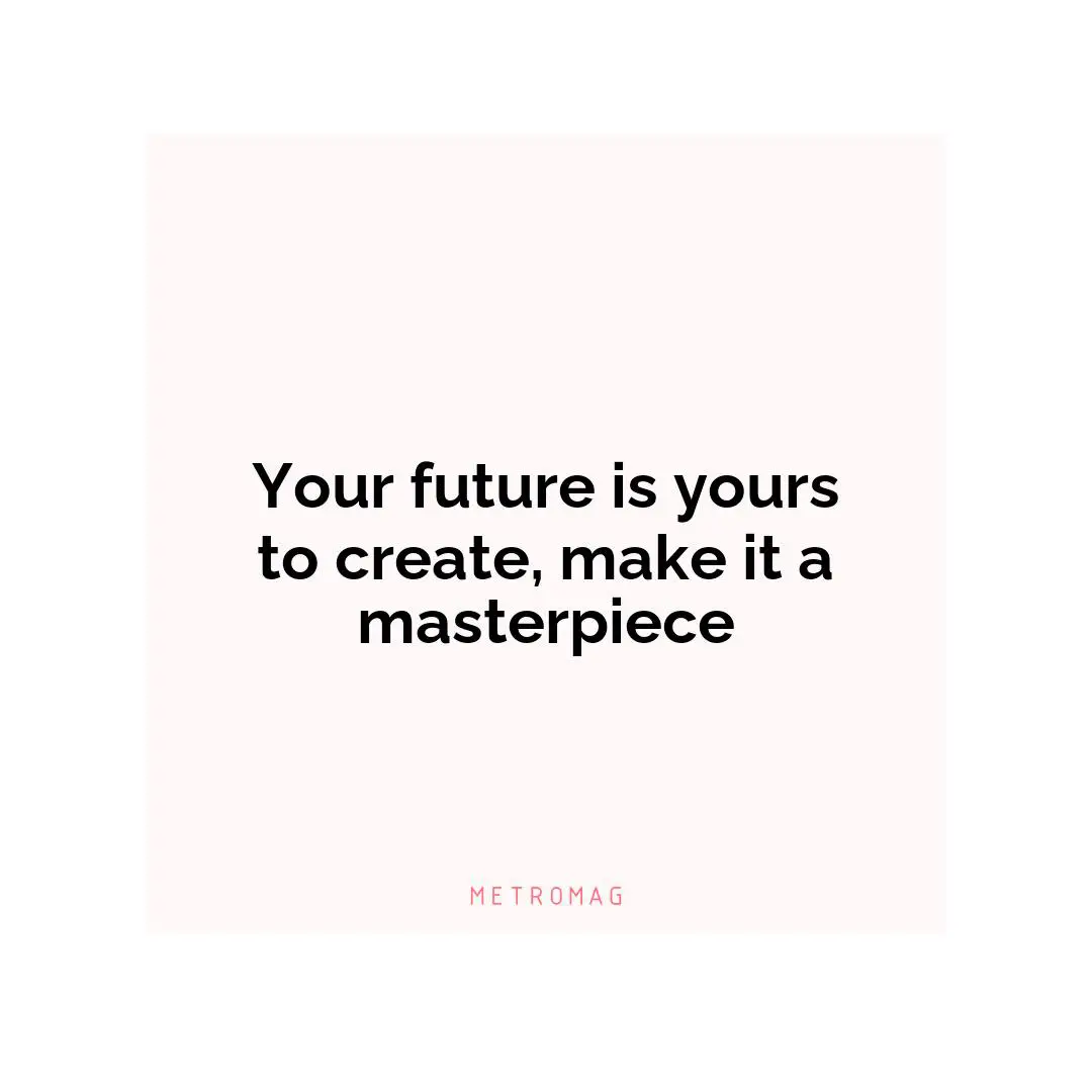 Your future is yours to create, make it a masterpiece