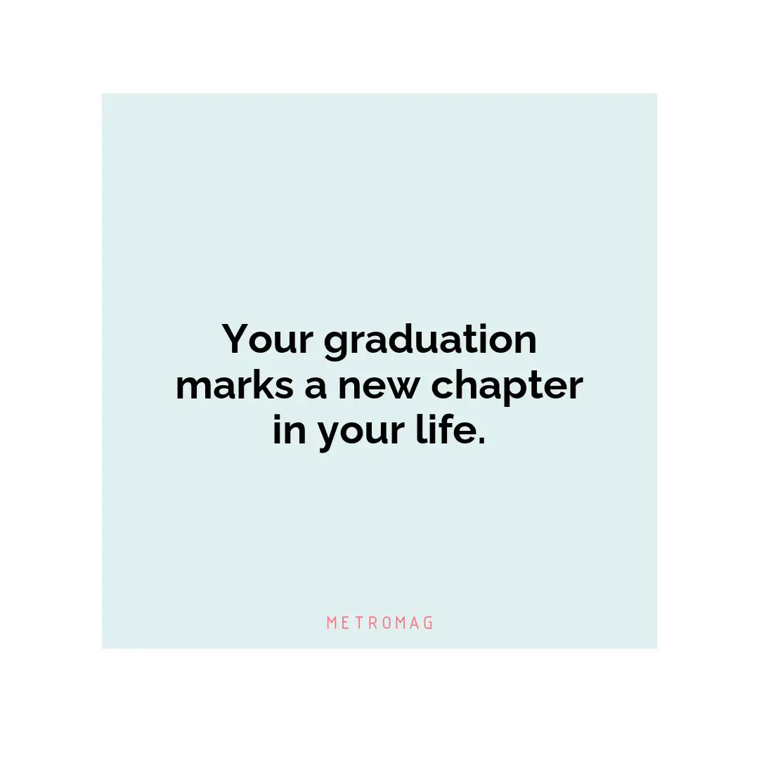 Your graduation marks a new chapter in your life.