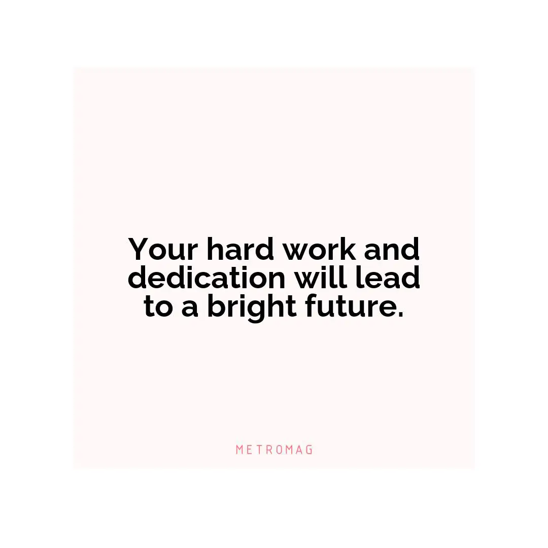 Your hard work and dedication will lead to a bright future.