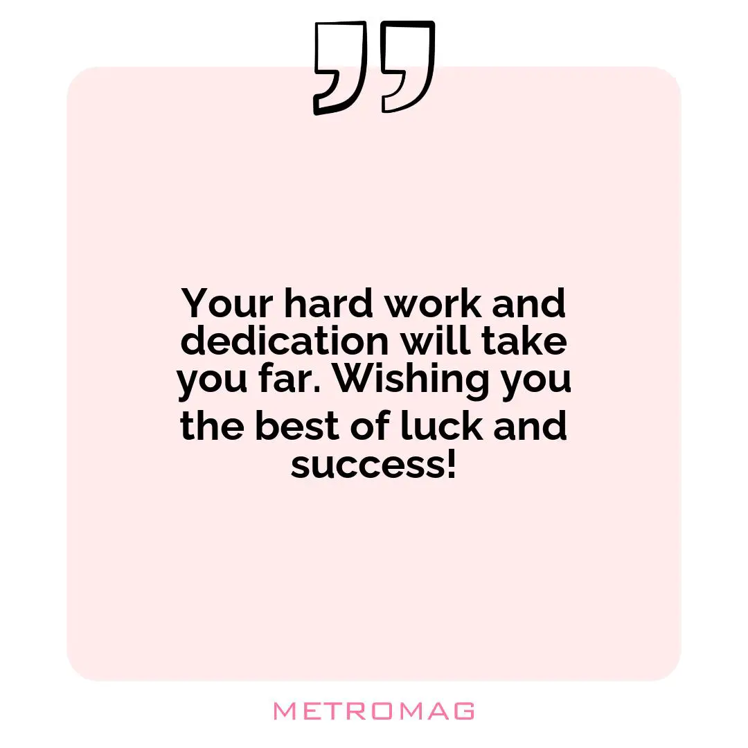 Your hard work and dedication will take you far. Wishing you the best of luck and success!