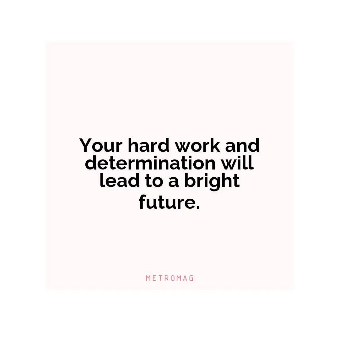 Your hard work and determination will lead to a bright future.