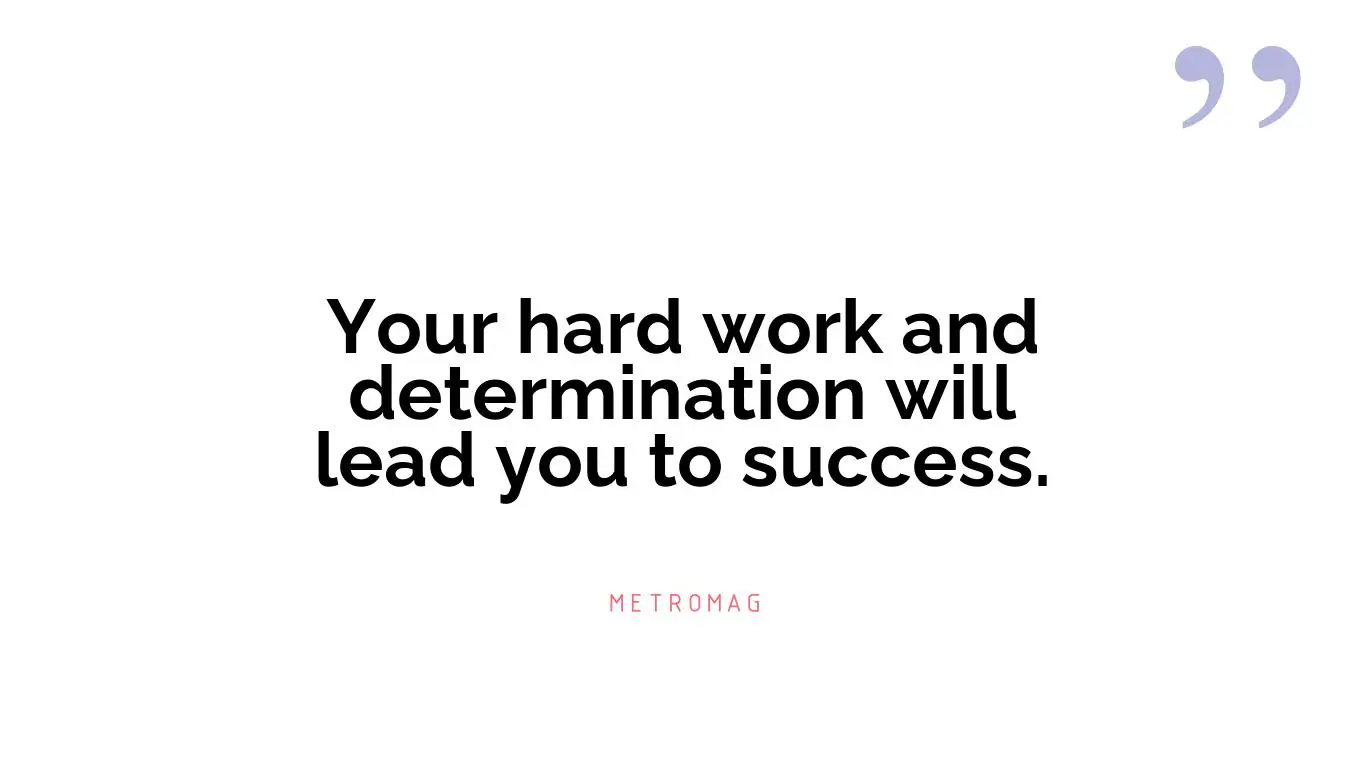 Your hard work and determination will lead you to success.