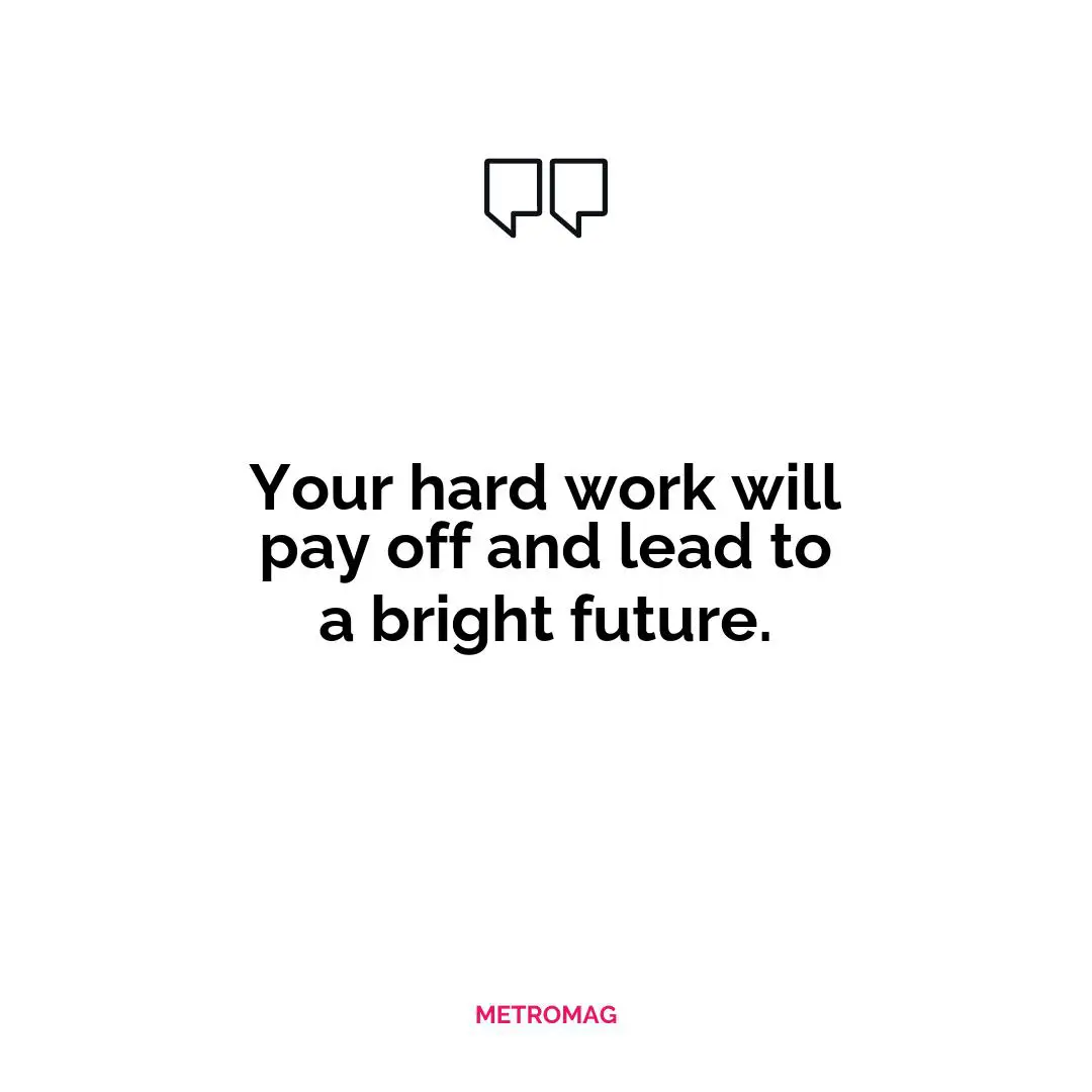 Your hard work will pay off and lead to a bright future.