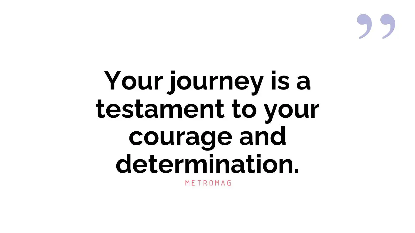 Your journey is a testament to your courage and determination.