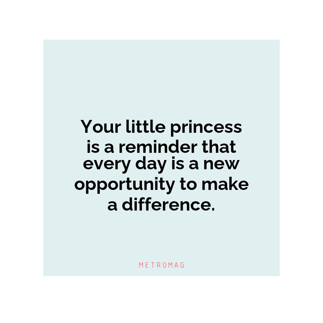 Your little princess is a reminder that every day is a new opportunity to make a difference.