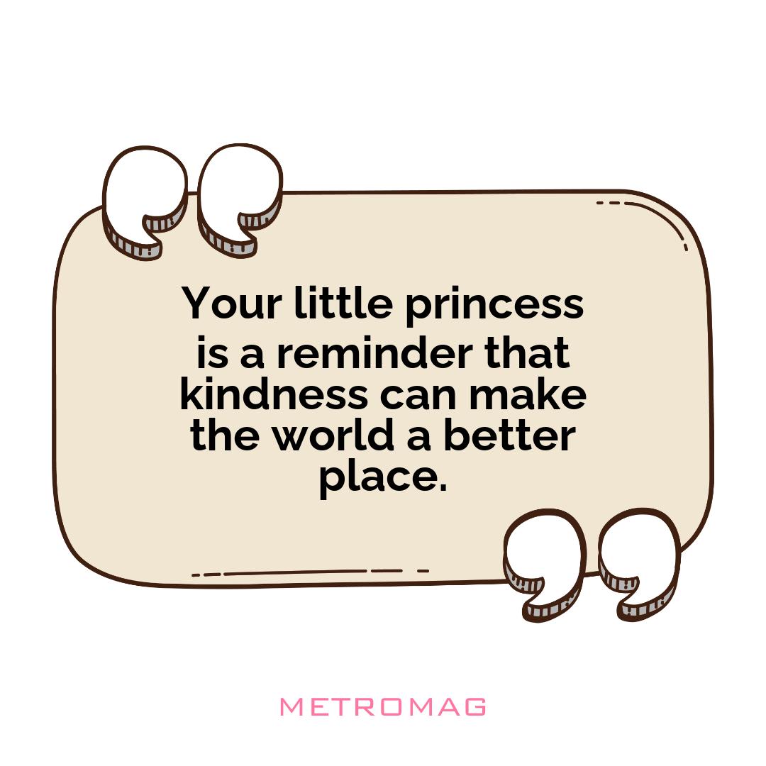 Your little princess is a reminder that kindness can make the world a better place.