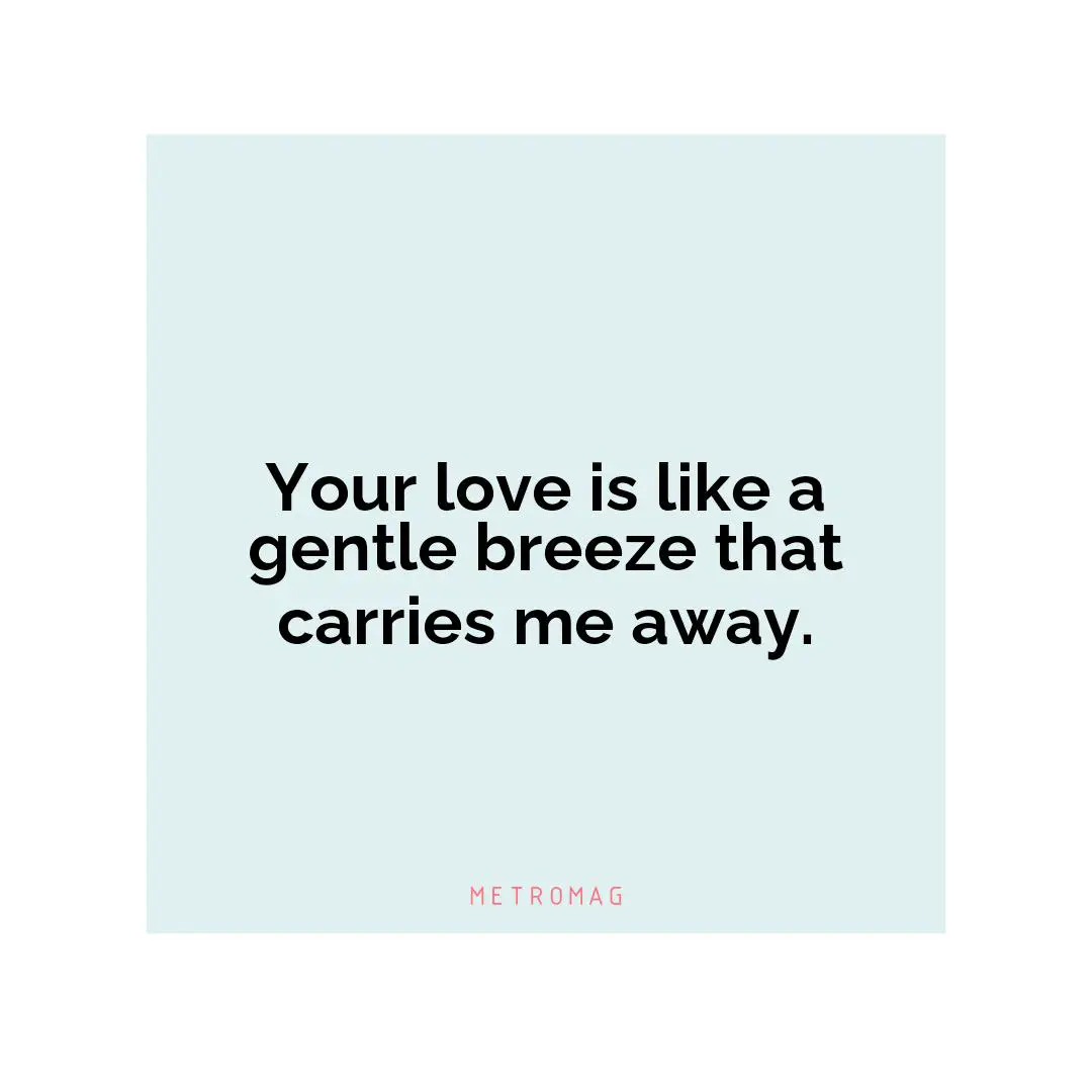 Your love is like a gentle breeze that carries me away.