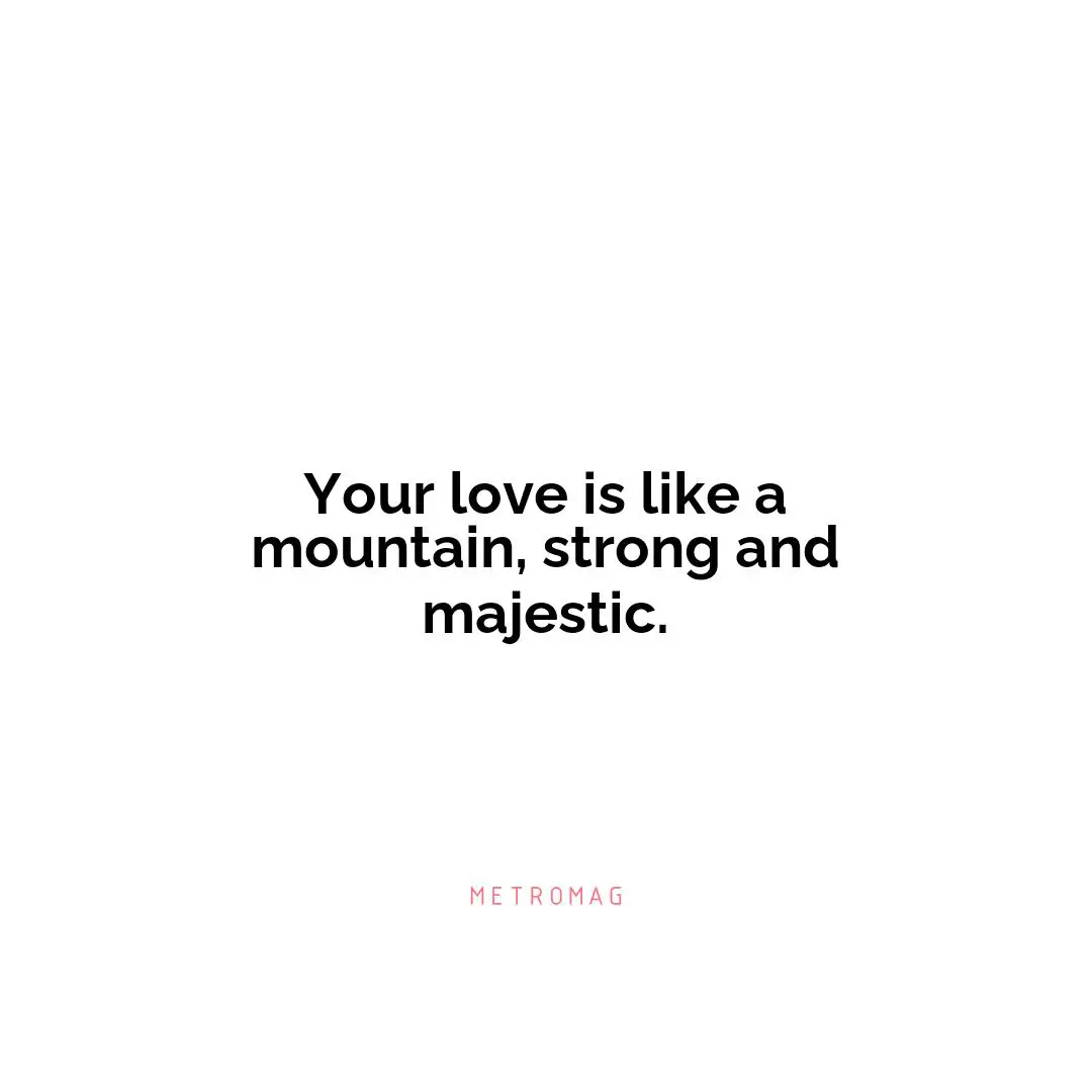 Your love is like a mountain, strong and majestic.