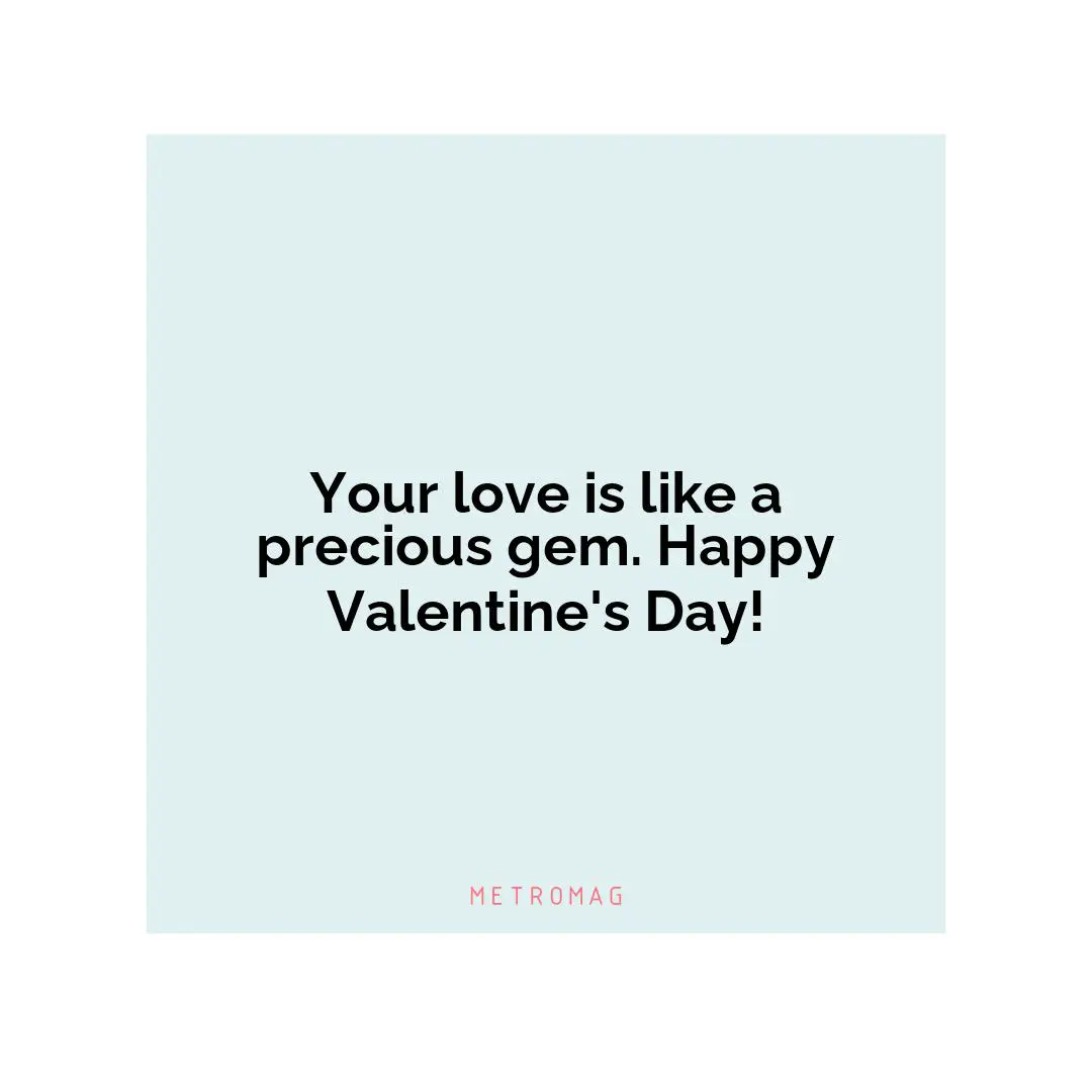 Your love is like a precious gem. Happy Valentine's Day!