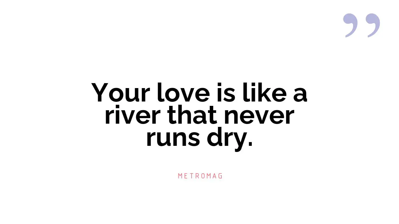 Your love is like a river that never runs dry.