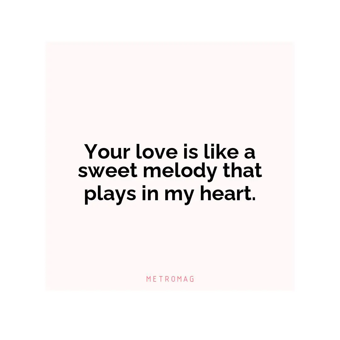 Your love is like a sweet melody that plays in my heart.