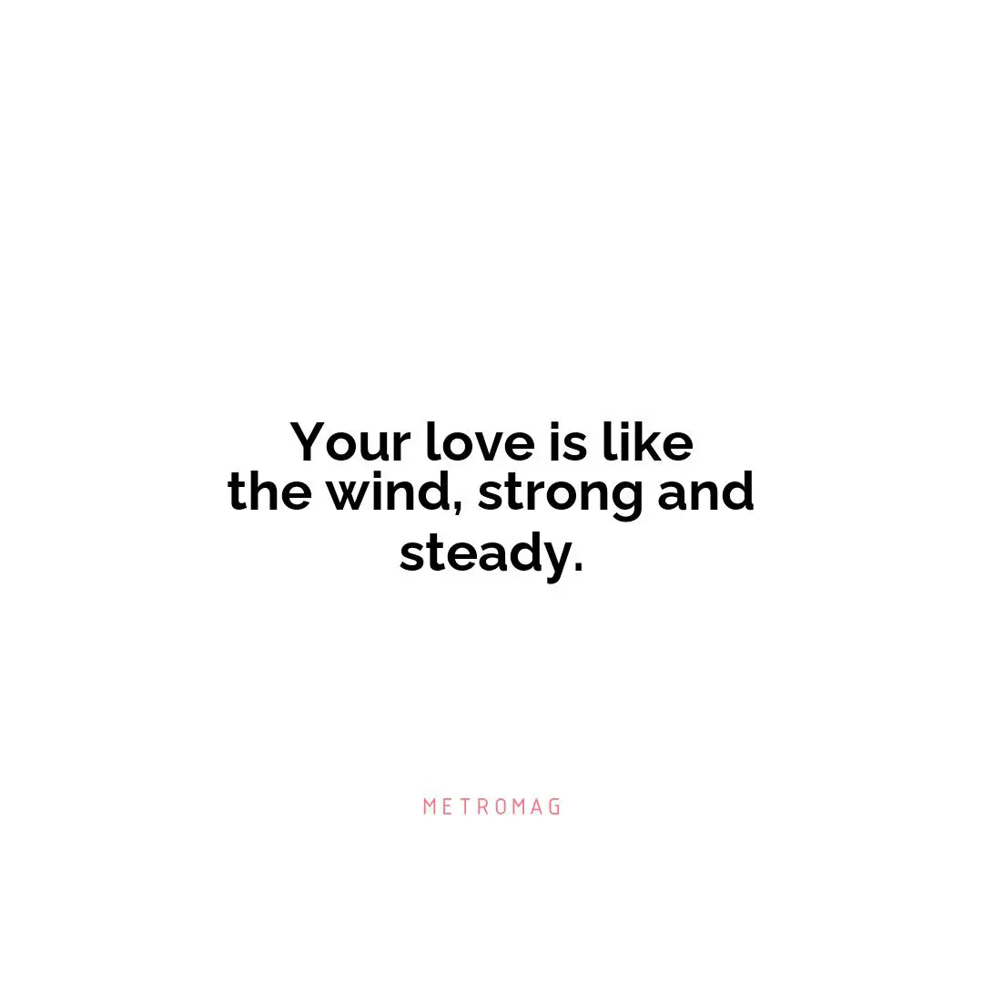 Your love is like the wind, strong and steady.