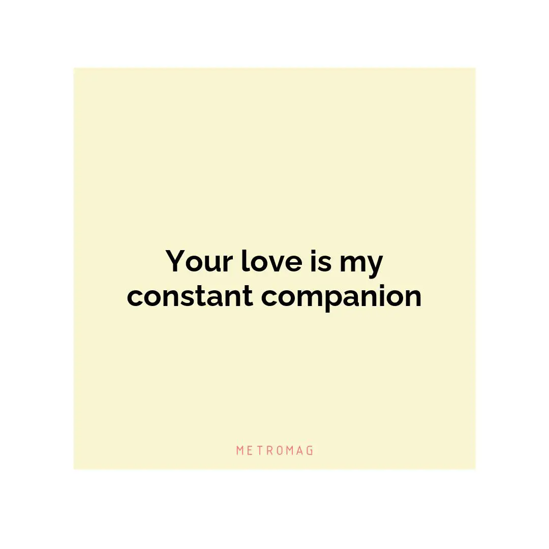 Your love is my constant companion