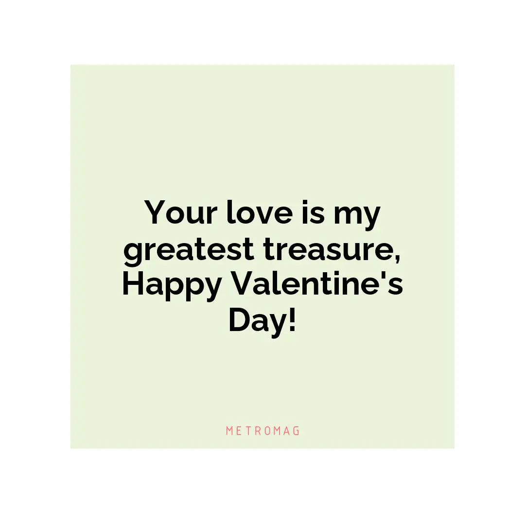 Your love is my greatest treasure, Happy Valentine's Day!