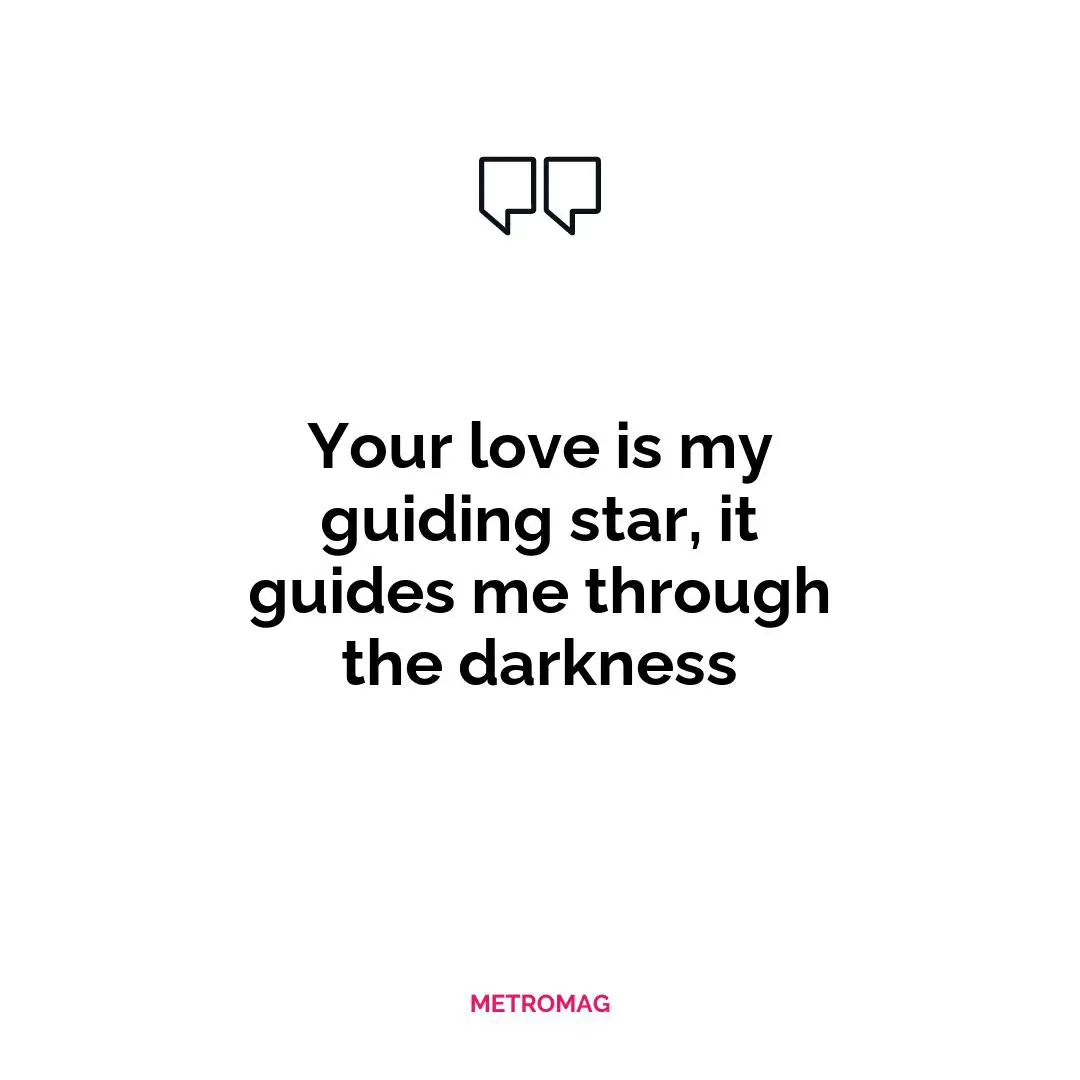 Your love is my guiding star, it guides me through the darkness