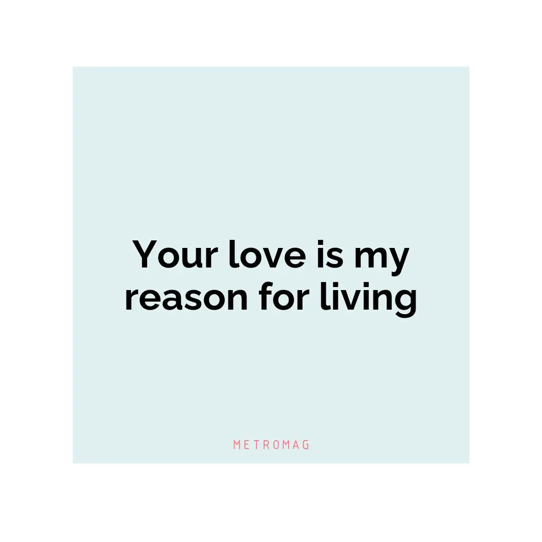Your love is my reason for living
