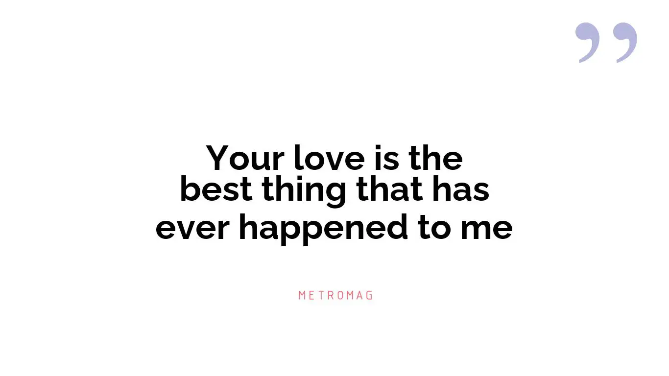Your love is the best thing that has ever happened to me