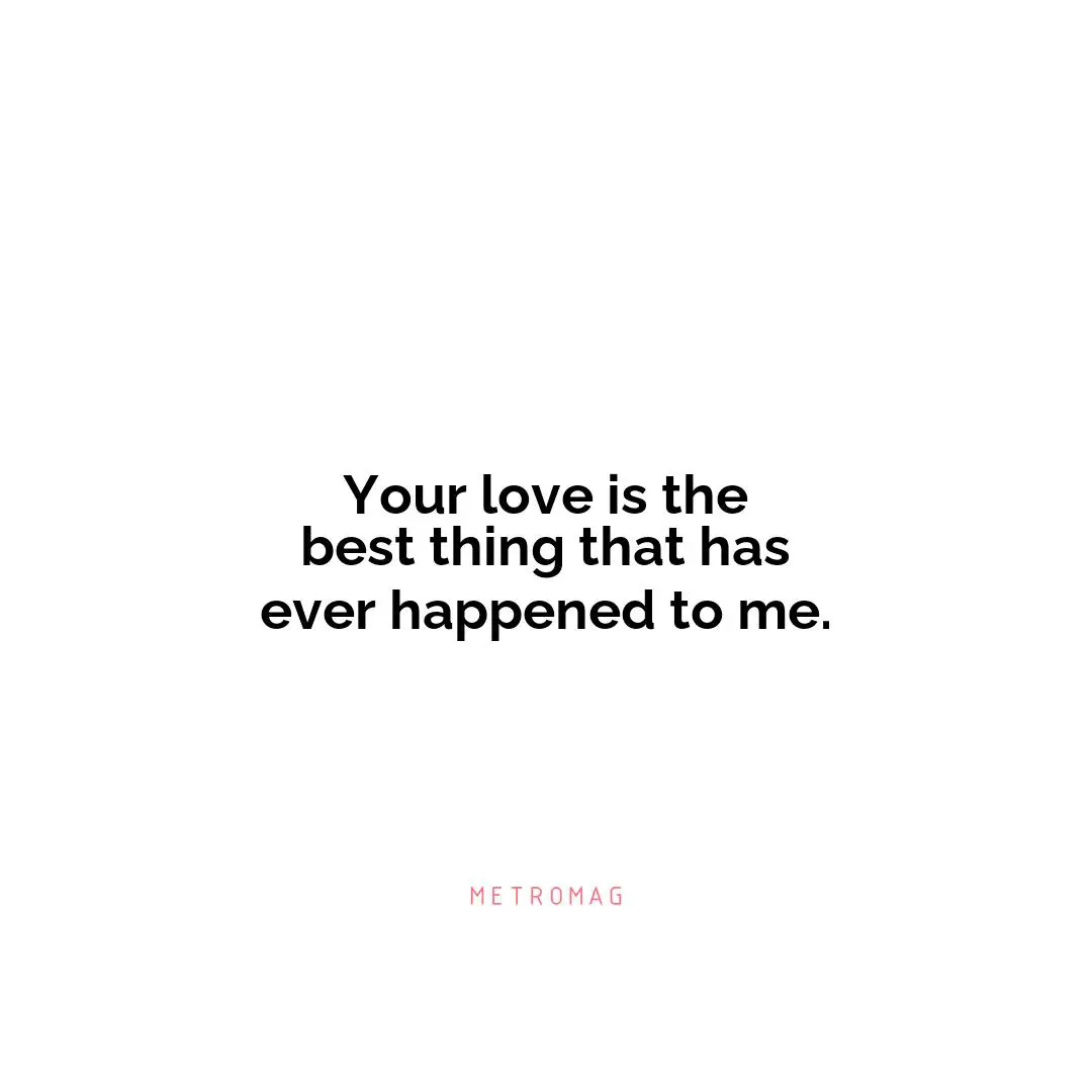 Your love is the best thing that has ever happened to me.