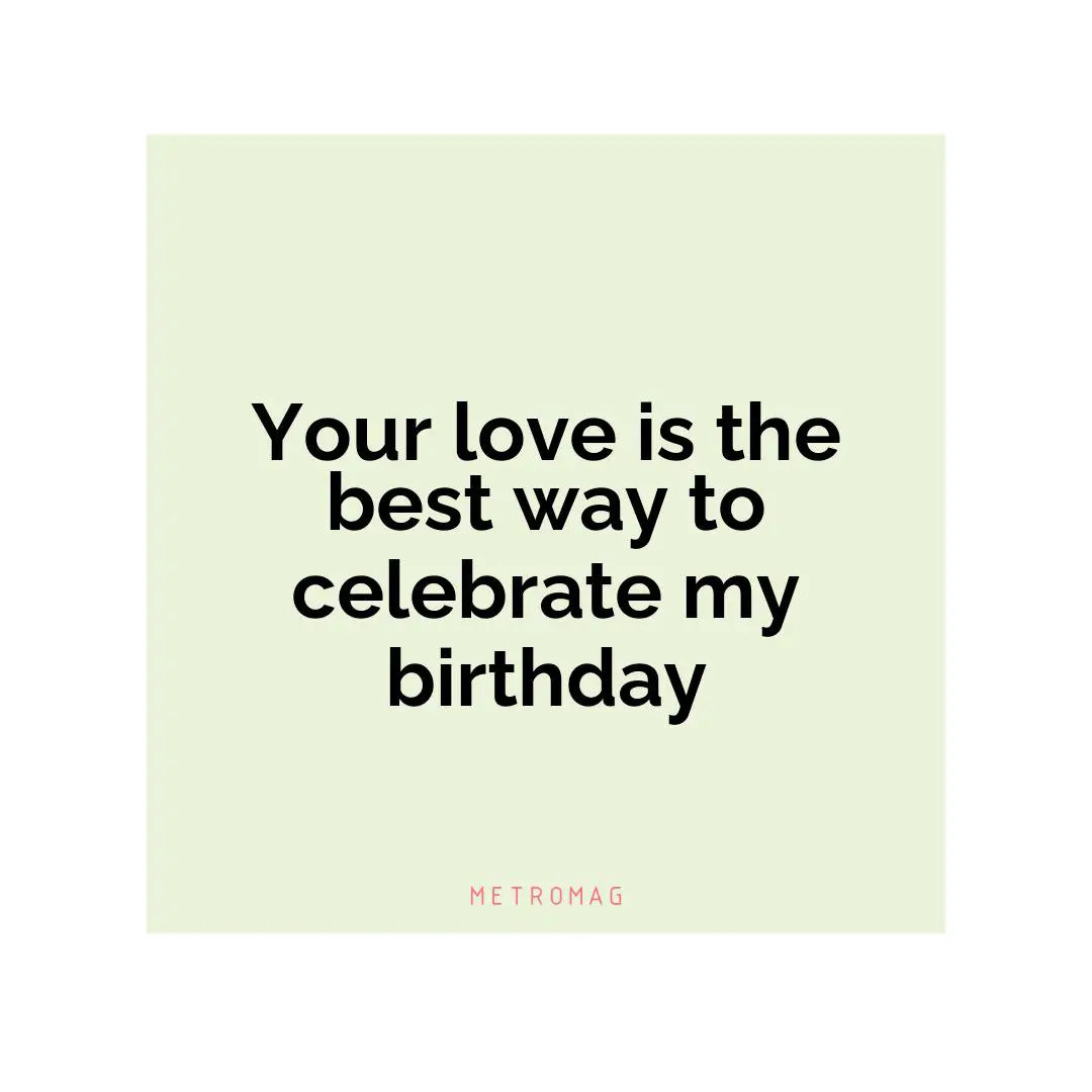 Your love is the best way to celebrate my birthday