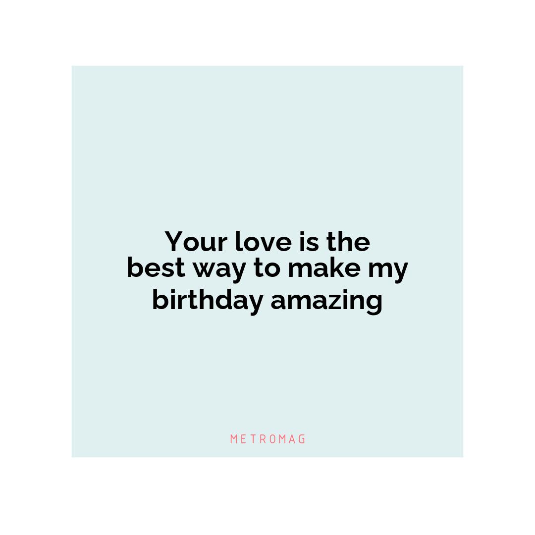 Your love is the best way to make my birthday amazing