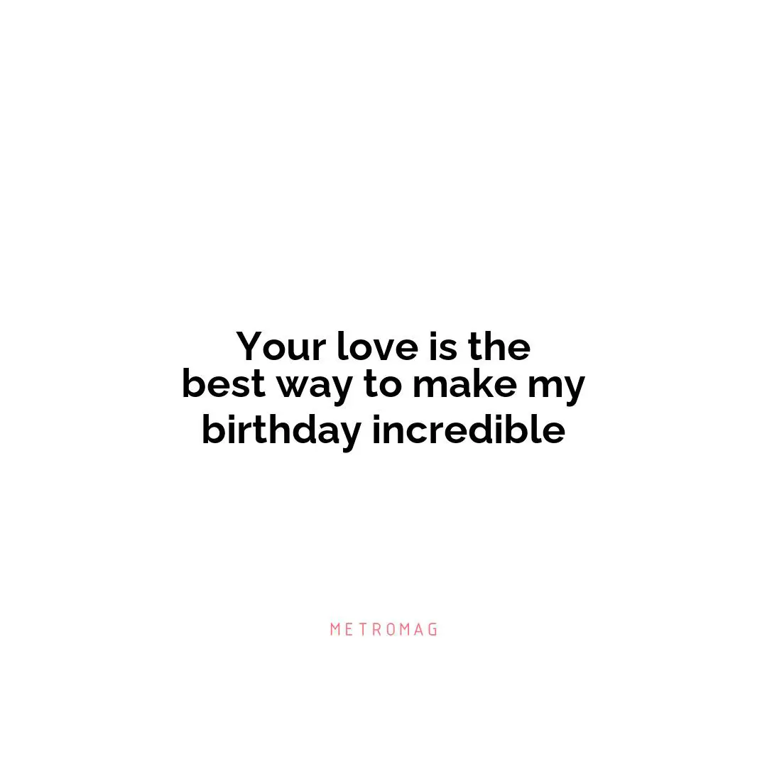 Your love is the best way to make my birthday incredible