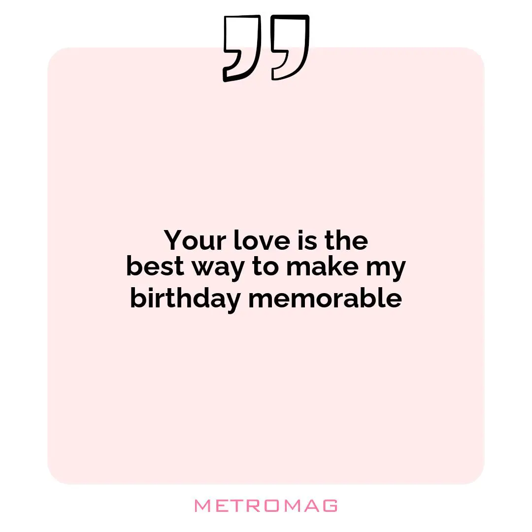 Your love is the best way to make my birthday memorable