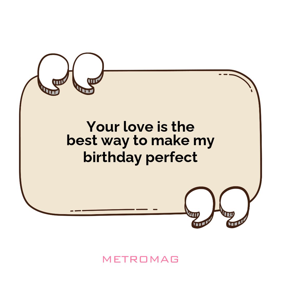 Your love is the best way to make my birthday perfect