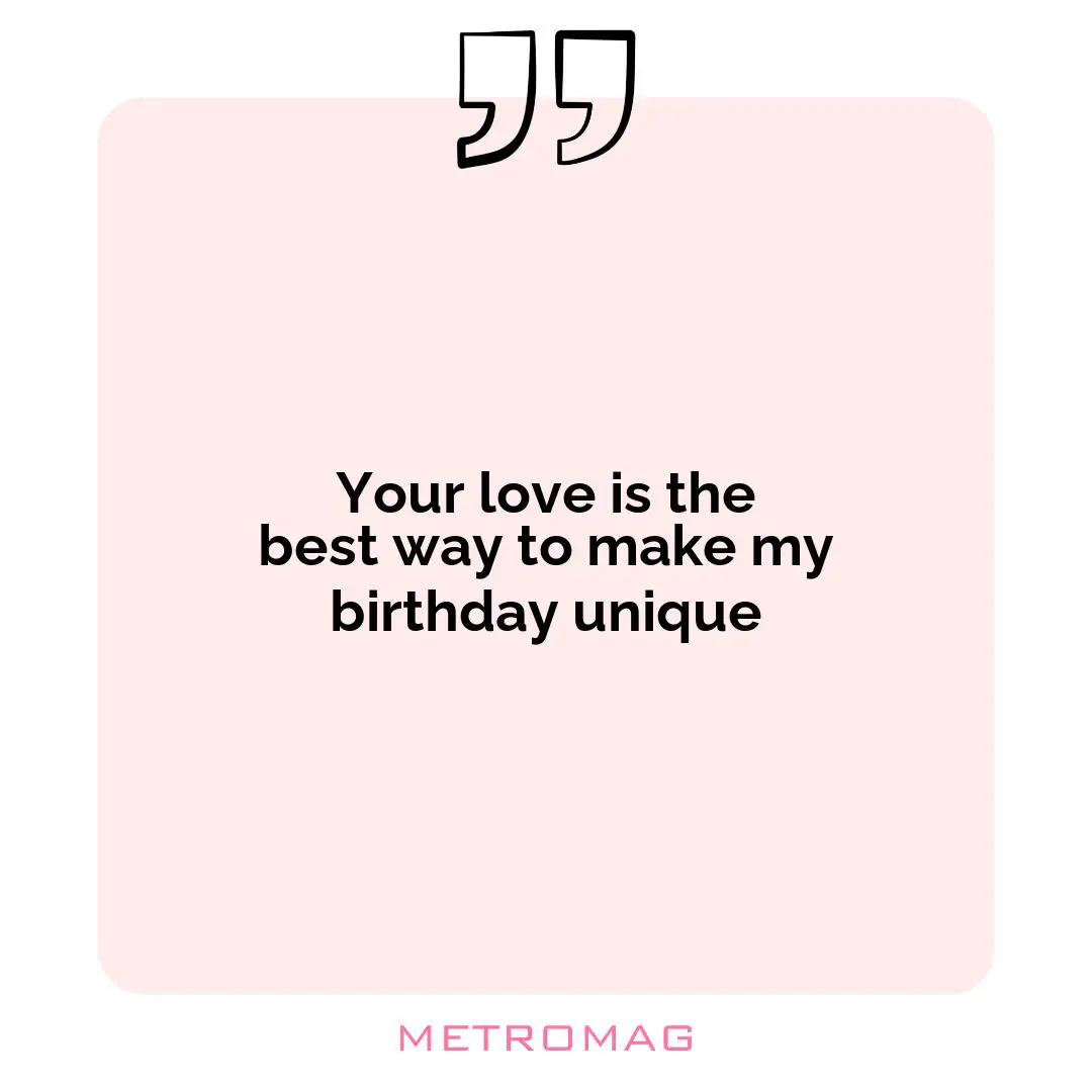Your love is the best way to make my birthday unique