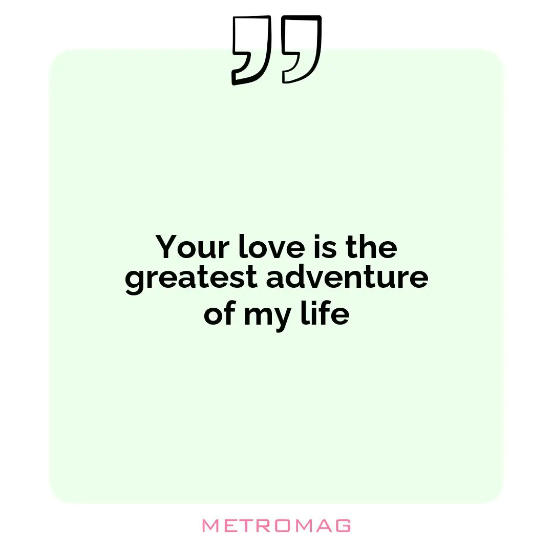 Your love is the greatest adventure of my life