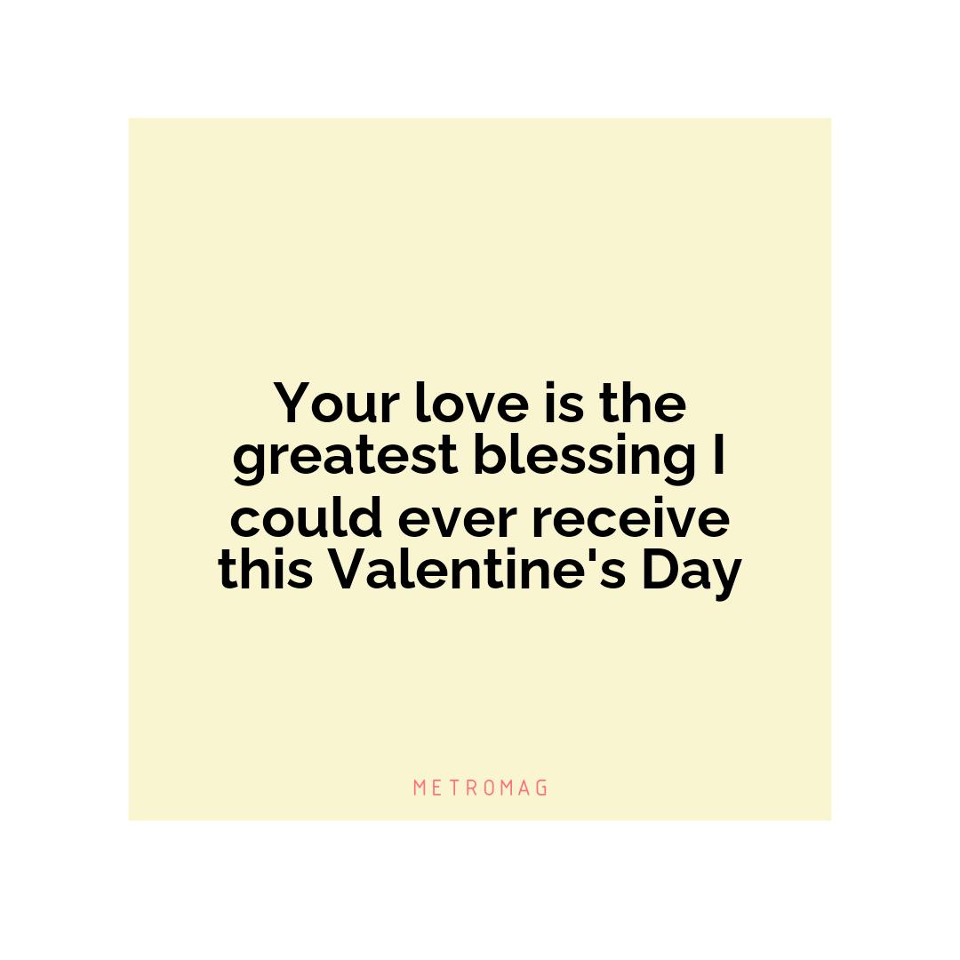 Your love is the greatest blessing I could ever receive this Valentine's Day